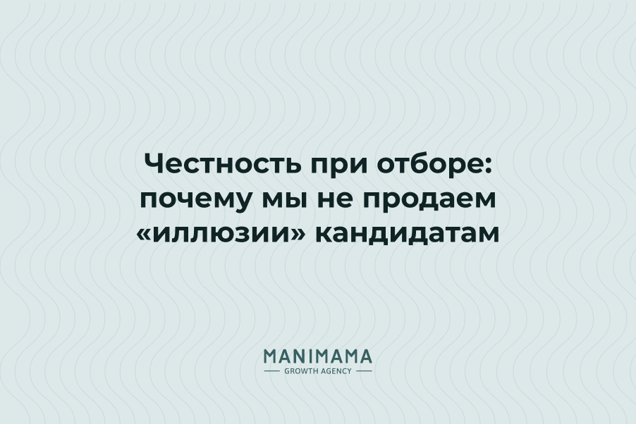 Честность при отборе: почему мы не продаем «иллюзии» кандидатам