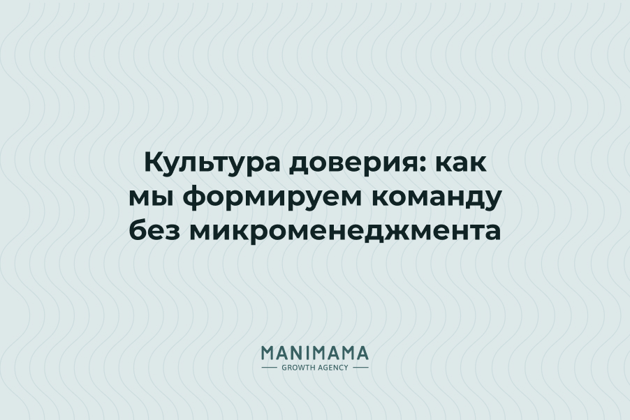 Культура доверия: как мы формируем команду без микроменеджмента