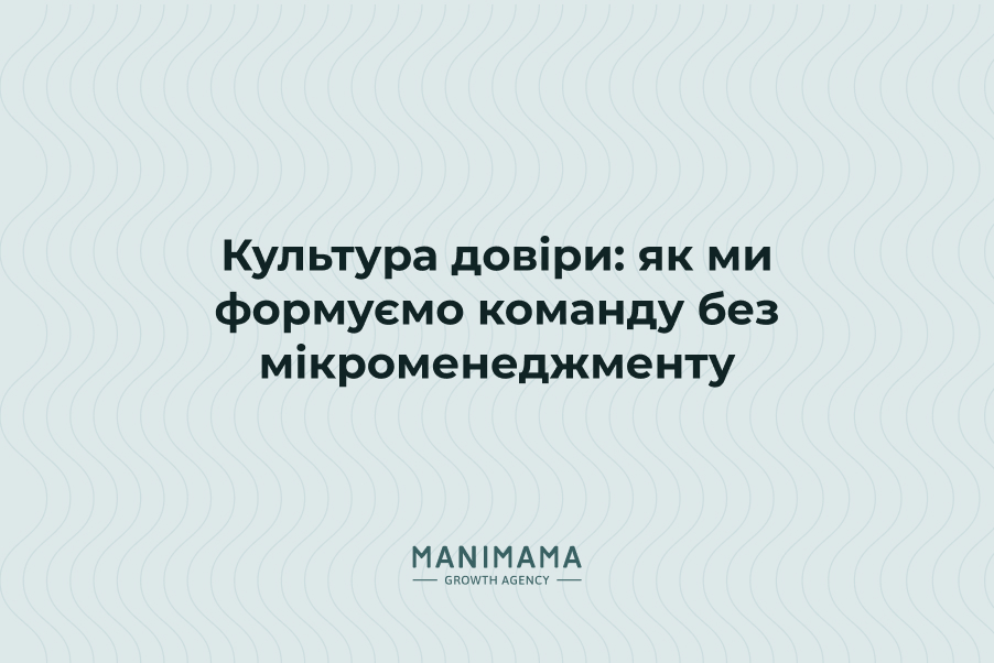 Культура довіри: як ми формуємо команду без мікроменеджменту
