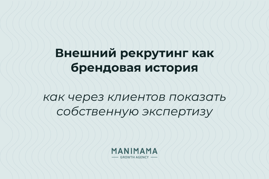 Внешний рекрутинг как брендовая история: как через клиентов показать собственную экспертизу